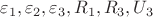 $\varepsilon_1, \varepsilon_2,\varepsilon_3, R_1, R_3, U_3 $