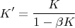 $$K' = \frac{K}{1 - \beta K}$$