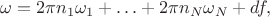 $$
\omega = 2\pi n_1 \omega_1 + \ldots + 2\pi n_N \omega_N + df,
$$ $$
\omega = 2\pi n_1 \omega_1 + \ldots + 2\pi n_N \omega_N + df,
$$