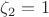 $\zeta_2=1$
