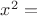 $x^2 =$
