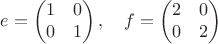 $$e=\begin{pmatrix}1&0\\0&1\end{pmatrix},\quad f=\begin{pmatrix}2&0\\0&2\end{pmatrix}\right$$ $$e=\begin{pmatrix}1&0\\0&1\end{pmatrix},\quad f=\begin{pmatrix}2&0\\0&2\end{pmatrix}\right$$