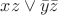 $xz \vee \bar y \bar z$ $xz \vee \bar y \bar z$