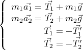 $$\left\{
\begin{array}{rcl}
 m_1 \vec{a_1}=\vec{T_1}+ m_1 \vec{g} \\
 m_2 \vec{a_2}=\vec{T_2}+ m_2 \vec{g} \\
\vec{T_1}=-\vec{T&rsquo;_1} \\
\vec{T_2}=-\vec{T&rsquo;_2} \\
\end{array}
\right.$$