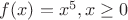 $f(x)=x^5, x\geq 0$