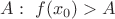 $A:\ f(x_0)>A$