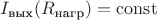 $I_{\text{вых}}(R_{\text{нагр}}) = \operatorname{const}$