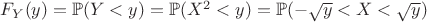 $F_Y(y)=\mathbb{P}(Y<y)=\mathbb{P}(X^2<y)=\mathbb{P}(-\sqrt{y}<X<\sqrt{y})$