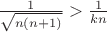 $\[\frac{1}
{{\sqrt {n\left( {n + 1} \right)} }} > \frac{1}
{{kn}}\]$
