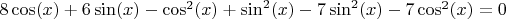 $ 8 \cos(x) + 6 \sin(x) - \cos^2(x) + \sin^2(x) - 7 \sin^2(x) - 7 \cos^2(x) = 0 $
