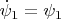 $\dot \psi_1 = \psi_1$