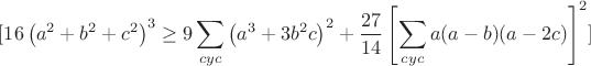 $$[
16\left(a^2 + b^2 + c^2\right)^3 \geq 9 \sum_{cyc}\left(a^3 + 3b^2c\right)^2 + \frac{27}{14}\left[\sum_{cyc} a(a - b)(a - 2c)\right]^2
]$$