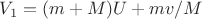 $V_1 =( m + M)U+ mv/M$