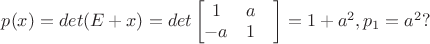 $p(x)=det(E+x)=det\begin{bmatrix}
 1& a & \\
 -a& 1 &
\end{bmatrix}=1+a^2,p_1=a^2?$