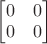 $\begin{bmatrix}0&0\\0&0\end{bmatrix}$