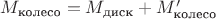 $M_{\text{колесо}}=M_{\text{диск}}+M'_{\text{колесо}}$