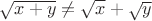 $\sqrt {x + y}  \ne \sqrt x  + \sqrt y $