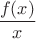 $\dfrac{f(x)}{x}$