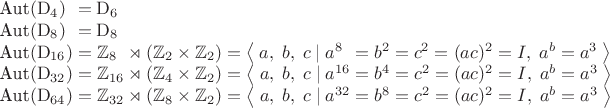 $$\begin{tabular}{l}
\mathrm{Aut}\left(\mathrm{D}_4\right)\;\!\;=\mathrm{D}_6\\
\mathrm{Aut}\left(\mathrm{D}_8\right)\;\!\;=\mathrm{D}_8\\
\mathrm{Aut}\left(\mathrm{D}_{16}\right)=\mathbb{Z}_8\;\!\;\rtimes\left(\mathbb{Z}_2\times\mathbb{Z}_2\right)=\left\langle\;a,\;b,\;c\;|\;a^8\;\!\;=b^2=c^2=(ac)^2=I,\;a^b=a^3\;\right\rangle\\
\mathrm{Aut}\left(\mathrm{D}_{32}\right)=\mathbb{Z}_{16}\rtimes\left(\mathbb{Z}_4\times\mathbb{Z}_2\right)=\left\langle\;a,\;b,\;c\;|\;a^{16}=b^4=c^2=(ac)^2=I,\;a^b=a^3\;\right\rangle\\
\mathrm{Aut}\left(\mathrm{D}_{64}\right)=\mathbb{Z}_{32}\rtimes\left(\mathbb{Z}_8\times\mathbb{Z}_2\right)=\left\langle\;a,\;b,\;c\;|\;a^{32}=b^8=c^2=(ac)^2=I,\;a^b=a^3\;\right\rangle\\
\end{tabular}$$