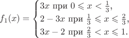 $$f_1(x)=\begin{cases}3x\text{ при }0\leqslant x<\frac 13\text{,}\\ 2-3x\text{ при }\frac 13\leqslant x\leqslant\frac 23\text{,}\\ 3x-2\text{ при }\frac 23<x\leqslant 1\text{.}\end{cases}$$