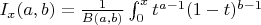$I_x(a, b) = \frac 1 {B(a,b)} \int_0^xt^{a-1}(1-t)^{b-1}$