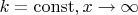 $k=\operatorname{const}, x\to\infty$