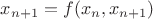 $x_{n+1} = f(x_n, x_{n+1})$ $x_{n+1} = f(x_n, x_{n+1})$