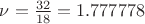 $\nu=\frac{32} {18}=1.777778$
