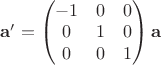$
\mathbf{a}' = \begin{pmatrix}
-1 & 0 & 0\\
 0 & 1 & 0\\
 0 & 0  & 1
\end{pmatrix} \mathbf{a}
$