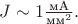 $J\sim 1\tfrac{\text{мА}}{\text{мм}^2}.$