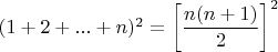 $(1+2+...+n)^2=\left[\dfrac{n(n+1)}{2}\right]^2$