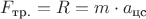 $F_{\text{тр.}} = R = m \cdot a_{\text{цс}}$
