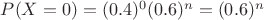 $P(X=0) = (0.4)^0 (0.6)^n = (0.6)^n$