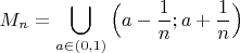 $$M_n=\bigcup \limits _{a\in (0,1)} \Big(a-\frac {1}{n}; a+\frac {1}{n}\Big)$$