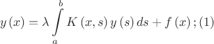 $$
y\left( x \right) = \lambda \int\limits_a^b {K\left( {x,s} \right)y\left( s \right)ds}  + f\left( x \right);         (1)
$$