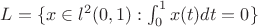 $L=\{ x \in l^2(0, 1) : \int_{0}^{1}x(t)dt =0 \}$