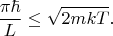 $$\frac{\pi\hbar}{L}\le\sqrt{2mkT}.$$