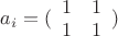 $\[{a_i} = (\begin{array}{*{20}{c}}
  1&1 \\ 
  1&1 
\end{array})\]$