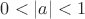$0<|a|<1$