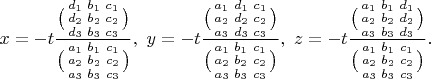 $x=-t\dfrac{\bigl(\begin{smallmatrix}
d_1 & b_1 &c_1 \\ 
d_2 & b_2 &c_2 \\ 
d_3 & b_3 &c_3
\end{smallmatrix}\bigr)}{\bigl(\begin{smallmatrix}
a_1 & b_1 &c_1 \\ 
a_2 & b_2 &c_2 \\ 
a_3 & b_3 &c_3
\end{smallmatrix}\bigr)},\ y=-t\dfrac{\bigl(\begin{smallmatrix}
a_1 & d_1 &c_1 \\ 
a_2 & d_2 &c_2 \\ 
a_3 & d_3 &c_3
\end{smallmatrix}\bigr)}{\bigl(\begin{smallmatrix}
a_1 & b_1 &c_1 \\ 
a_2 & b_2 &c_2 \\ 
a_3 & b_3 &c_3
\end{smallmatrix}\bigr)},\ z=-t\dfrac{\bigl(\begin{smallmatrix}
a_1 & b_1 &d_1 \\ 
a_2 & b_2 &d_2 \\ 
a_3 & b_3 &d_3
\end{smallmatrix}\bigr)}{\bigl(\begin{smallmatrix}
a_1 & b_1 &c_1 \\ 
a_2 & b_2 &c_2 \\ 
a_3 & b_3 &c_3
\end{smallmatrix}\bigr)}.$