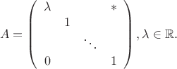 $$A =
\left(
\begin{array}{cccc}
\lambda & & &*\\
& 1 &  \\
& & \ddots & \\
0 & && 1 
\end{array}
\right), \lambda \in \mathbb{R}.$$