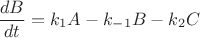$$\frac{dB}{dt} = k_{1}A - k_{-1}B - k_{2}C$$ $$\frac{dB}{dt} = k_{1}A - k_{-1}B - k_{2}C$$