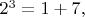 $2^3=1+7,$