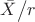 $\[{{\bar X} \mathord{\left/
 {\vphantom {{\bar X} r}} \right.
 \kern-\nulldelimiterspace} r}\]$