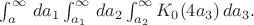 $\int_a^\infty\, da_1\int_{a_1}^\infty\, da_2 \int_{a_2}^\infty K_0(4a_3)\, da_3.$