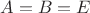 $A = B = E$