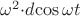 $\omega^{2}$\cdot{d}$\cos\omega t$