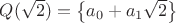 $Q(\sqrt{2})=\left \{a_0+a_1\sqrt{2} \right \} \right }$