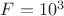 $F=10^3$