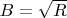 $B = \sqrt{R}$